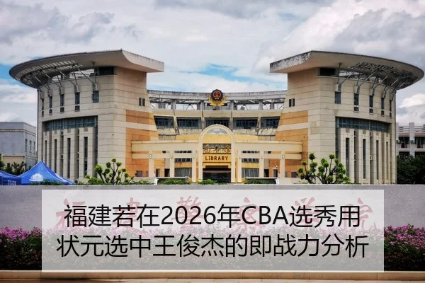 福建若在2026年CBA选秀用状元选中王俊杰的即战力分析